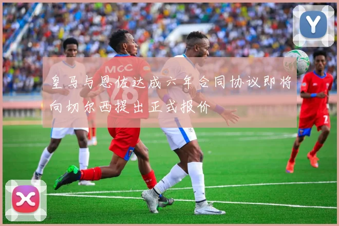 皇马与恩佐达成六年合同协议即将向切尔西提出正式报价