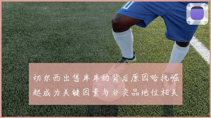 切尔西出售库库的背后原因哈托崛起成为关键因素与非卖品地位相关