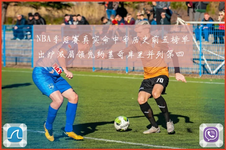 NBA季后赛真实命中率历史前五榜单出炉浓眉领先约基奇库里并列第四