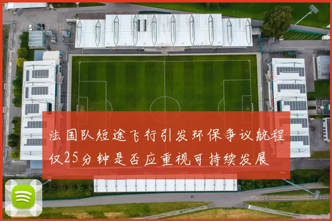 法国队短途飞行引发环保争议航程仅25分钟是否应重视可持续发展