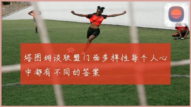 塔图姆谈联盟门面多样性每个人心中都有不同的答案