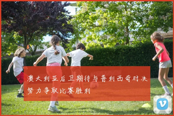 澳大利亚后卫期待与普利西奇对决努力争取比赛胜利