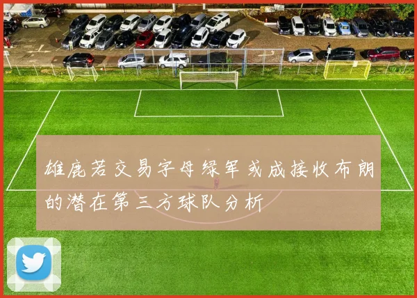 雄鹿若交易字母绿军或成接收布朗的潜在第三方球队分析