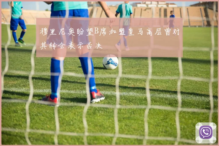 穆里尼奥盼望B席加盟皇马高层曾对其转会表示否决