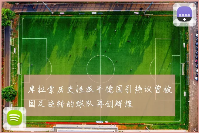 库拉索历史性扳平德国引热议曾被国足逆转的球队再创辉煌