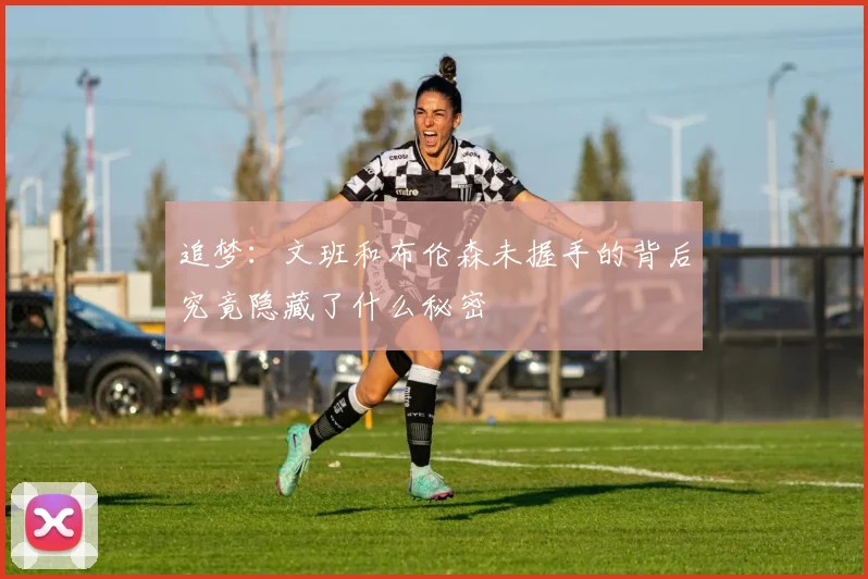 追梦：文班和布伦森未握手的背后究竟隐藏了什么秘密
