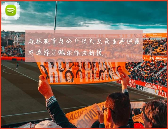 森林狼曾与公牛谈判交易吉迪但最终选择了鲍尔作为新援