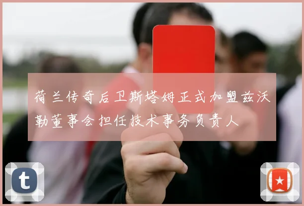 荷兰传奇后卫斯塔姆正式加盟兹沃勒董事会担任技术事务负责人